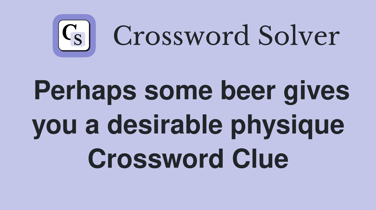 Perhaps some beer gives you a desirable physique Crossword Clue